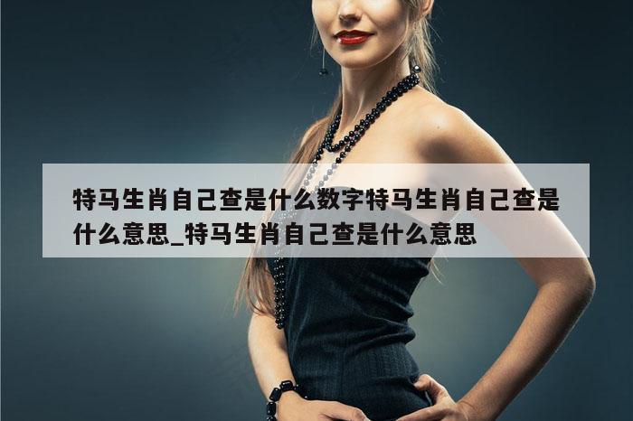 特马生肖自己查是什么数字特马生肖自己查是什么意思_特马生肖自己查是什么意思